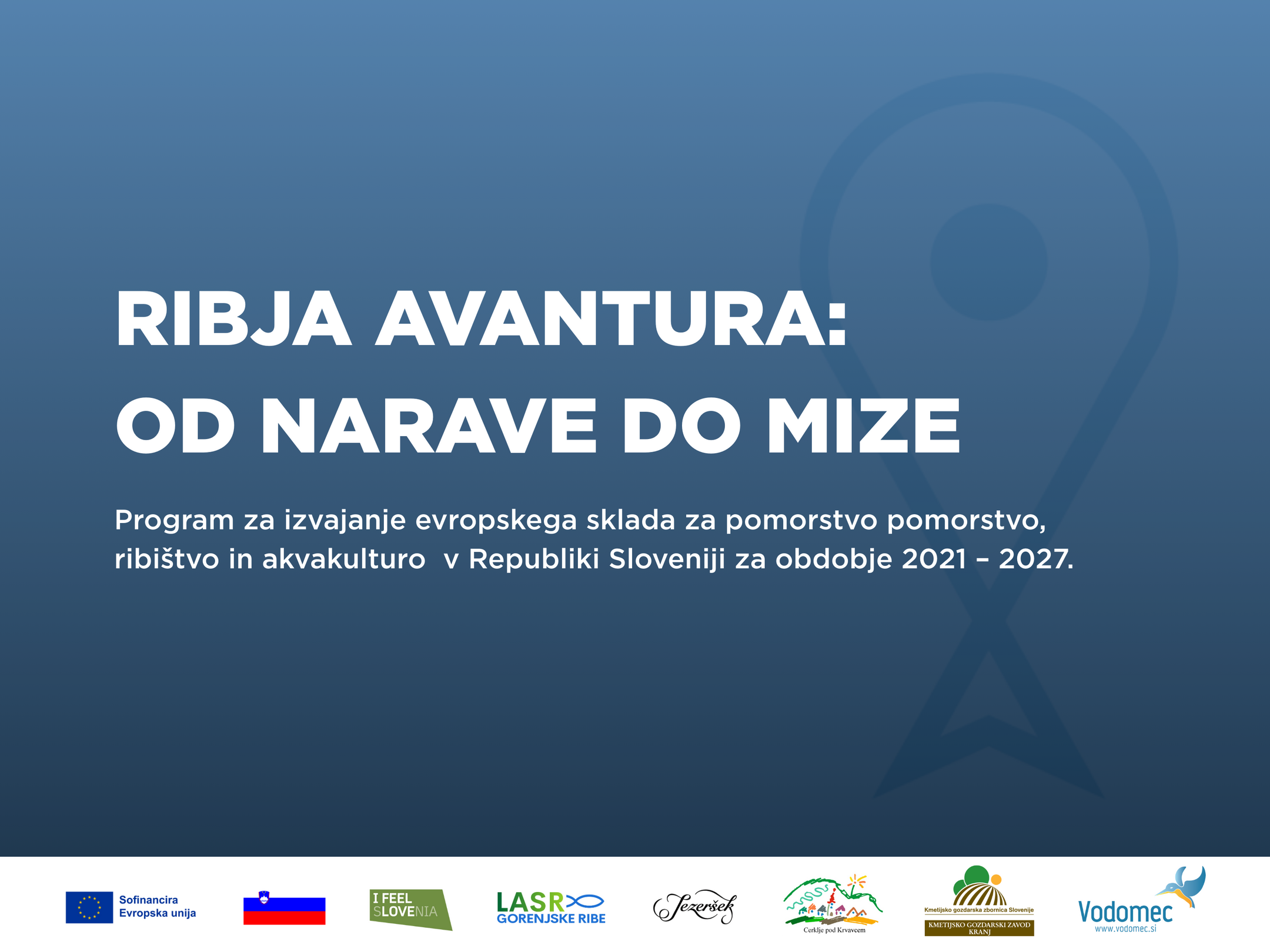 RIBJA AVANTURA: OD NARAVE DO MIZE Program za izvajanje evropskega sklada za pomorstvo pomorstvo, ribistvo in akvakulturo v Republiki Sloveniji za obdobje 2021 - 2027.
